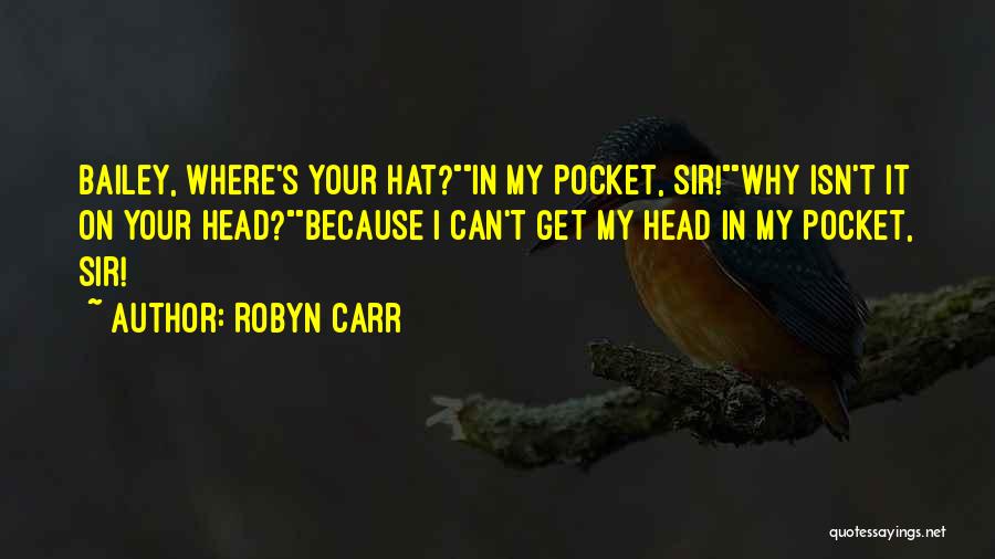 Robyn Carr Quotes: Bailey, Where's Your Hat?in My Pocket, Sir!why Isn't It On Your Head?because I Can't Get My Head In My Pocket,