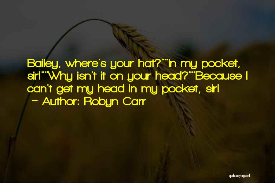 Robyn Carr Quotes: Bailey, Where's Your Hat?in My Pocket, Sir!why Isn't It On Your Head?because I Can't Get My Head In My Pocket,