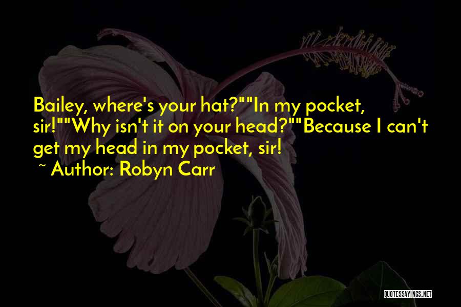 Robyn Carr Quotes: Bailey, Where's Your Hat?in My Pocket, Sir!why Isn't It On Your Head?because I Can't Get My Head In My Pocket,