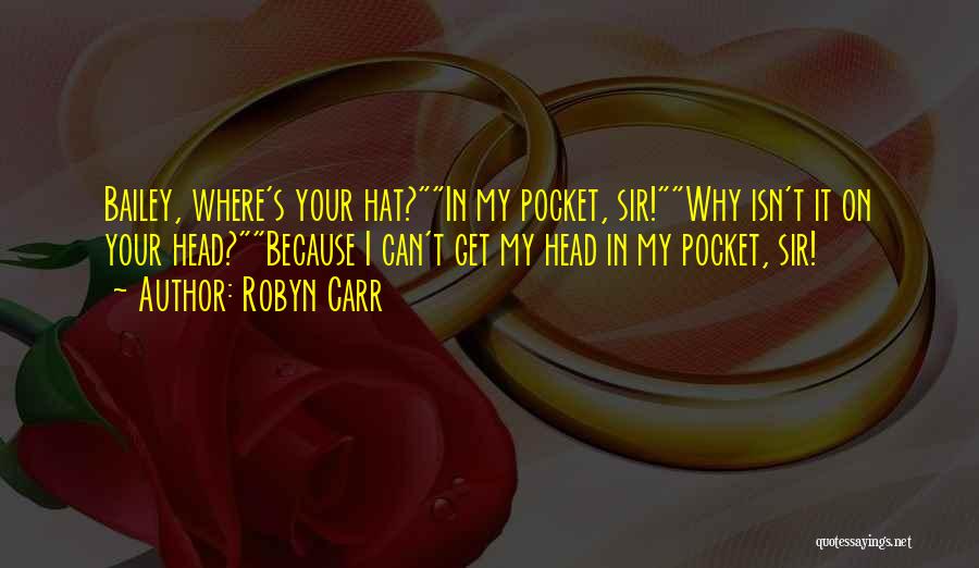 Robyn Carr Quotes: Bailey, Where's Your Hat?in My Pocket, Sir!why Isn't It On Your Head?because I Can't Get My Head In My Pocket,