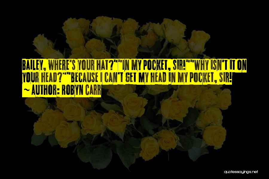 Robyn Carr Quotes: Bailey, Where's Your Hat?in My Pocket, Sir!why Isn't It On Your Head?because I Can't Get My Head In My Pocket,