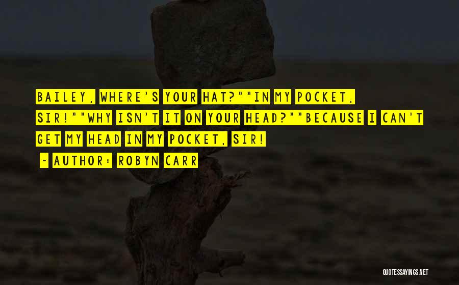 Robyn Carr Quotes: Bailey, Where's Your Hat?in My Pocket, Sir!why Isn't It On Your Head?because I Can't Get My Head In My Pocket,