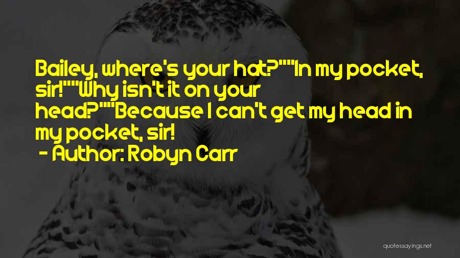 Robyn Carr Quotes: Bailey, Where's Your Hat?in My Pocket, Sir!why Isn't It On Your Head?because I Can't Get My Head In My Pocket,