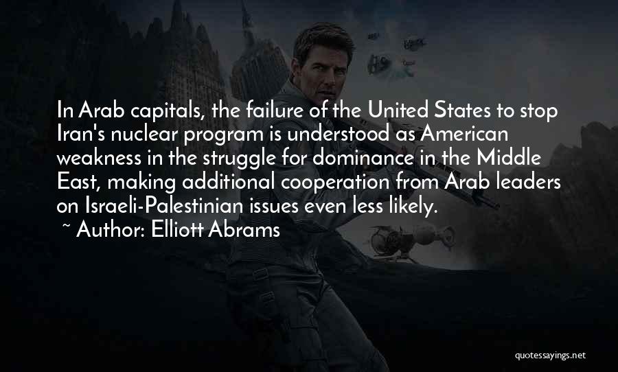 Elliott Abrams Quotes: In Arab Capitals, The Failure Of The United States To Stop Iran's Nuclear Program Is Understood As American Weakness In