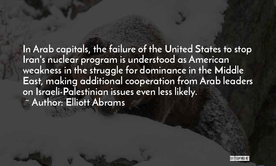 Elliott Abrams Quotes: In Arab Capitals, The Failure Of The United States To Stop Iran's Nuclear Program Is Understood As American Weakness In