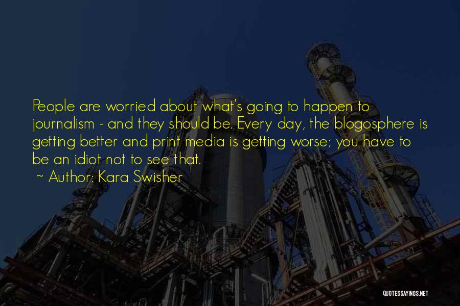 Kara Swisher Quotes: People Are Worried About What's Going To Happen To Journalism - And They Should Be. Every Day, The Blogosphere Is