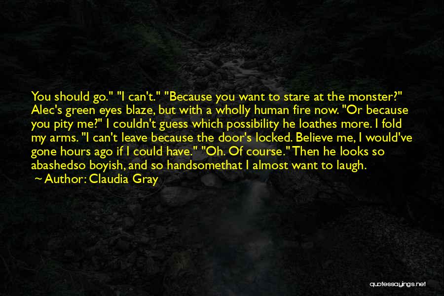 Claudia Gray Quotes: You Should Go. I Can't. Because You Want To Stare At The Monster? Alec's Green Eyes Blaze, But With A