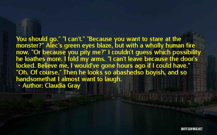 Claudia Gray Quotes: You Should Go. I Can't. Because You Want To Stare At The Monster? Alec's Green Eyes Blaze, But With A