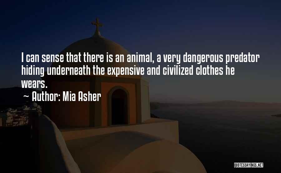 Mia Asher Quotes: I Can Sense That There Is An Animal, A Very Dangerous Predator Hiding Underneath The Expensive And Civilized Clothes He