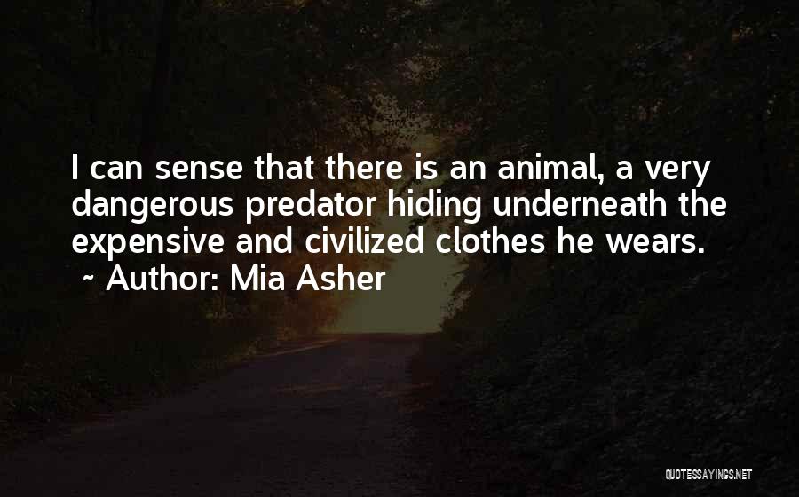 Mia Asher Quotes: I Can Sense That There Is An Animal, A Very Dangerous Predator Hiding Underneath The Expensive And Civilized Clothes He