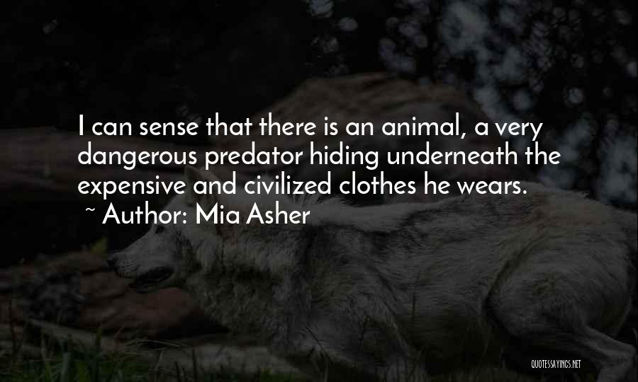 Mia Asher Quotes: I Can Sense That There Is An Animal, A Very Dangerous Predator Hiding Underneath The Expensive And Civilized Clothes He