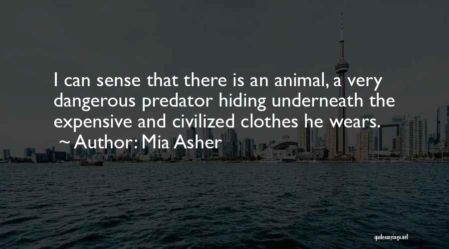 Mia Asher Quotes: I Can Sense That There Is An Animal, A Very Dangerous Predator Hiding Underneath The Expensive And Civilized Clothes He