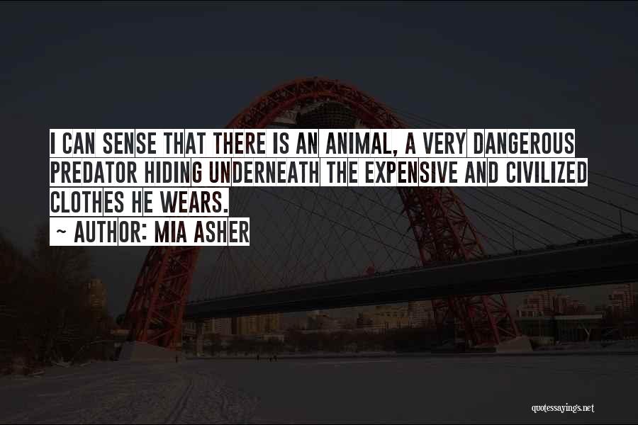 Mia Asher Quotes: I Can Sense That There Is An Animal, A Very Dangerous Predator Hiding Underneath The Expensive And Civilized Clothes He