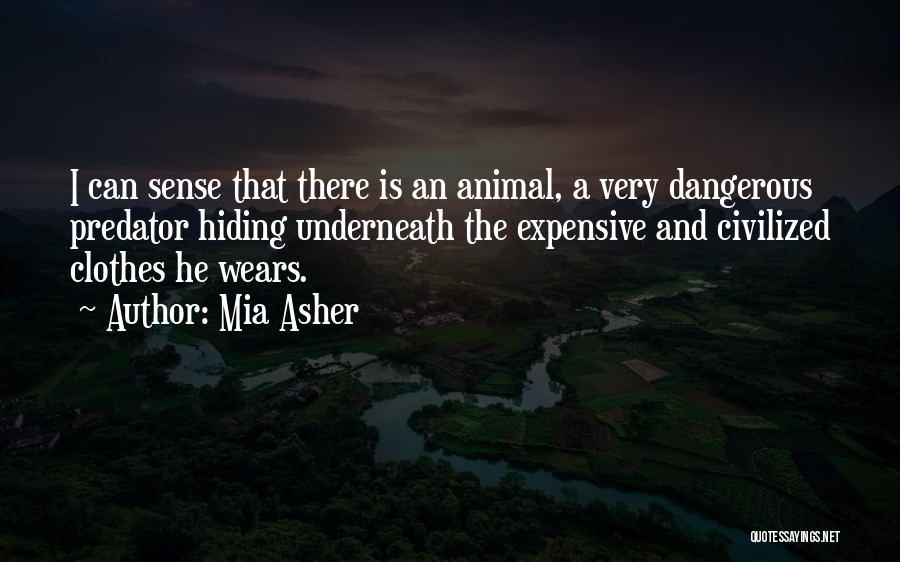 Mia Asher Quotes: I Can Sense That There Is An Animal, A Very Dangerous Predator Hiding Underneath The Expensive And Civilized Clothes He