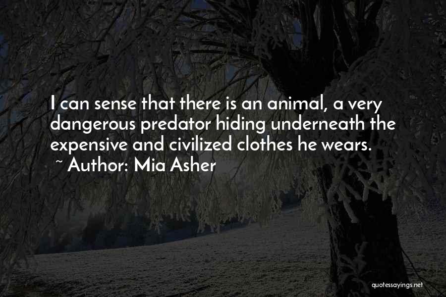 Mia Asher Quotes: I Can Sense That There Is An Animal, A Very Dangerous Predator Hiding Underneath The Expensive And Civilized Clothes He