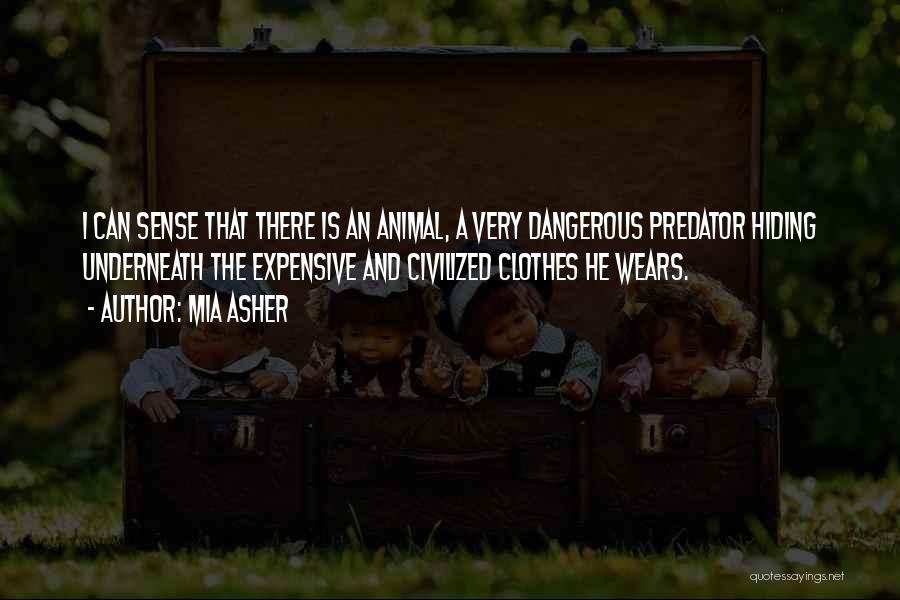 Mia Asher Quotes: I Can Sense That There Is An Animal, A Very Dangerous Predator Hiding Underneath The Expensive And Civilized Clothes He