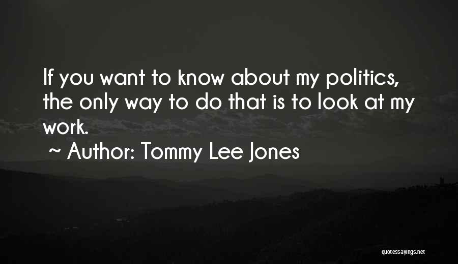 Tommy Lee Jones Quotes: If You Want To Know About My Politics, The Only Way To Do That Is To Look At My Work.