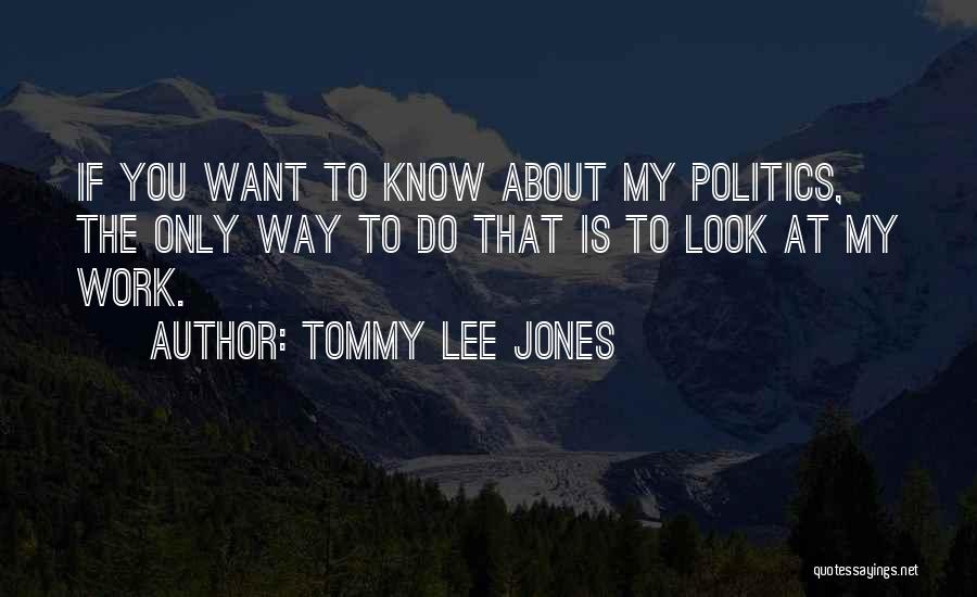 Tommy Lee Jones Quotes: If You Want To Know About My Politics, The Only Way To Do That Is To Look At My Work.
