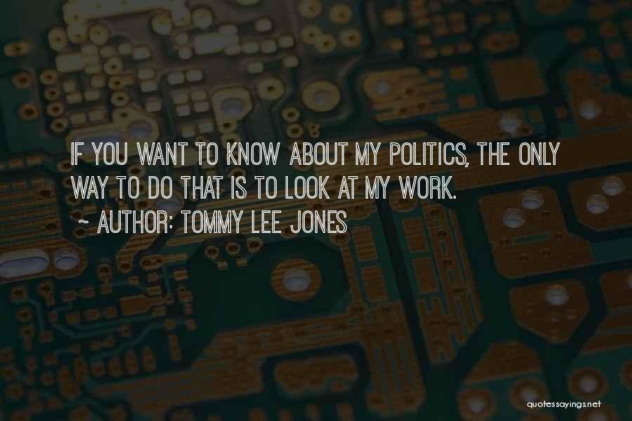 Tommy Lee Jones Quotes: If You Want To Know About My Politics, The Only Way To Do That Is To Look At My Work.