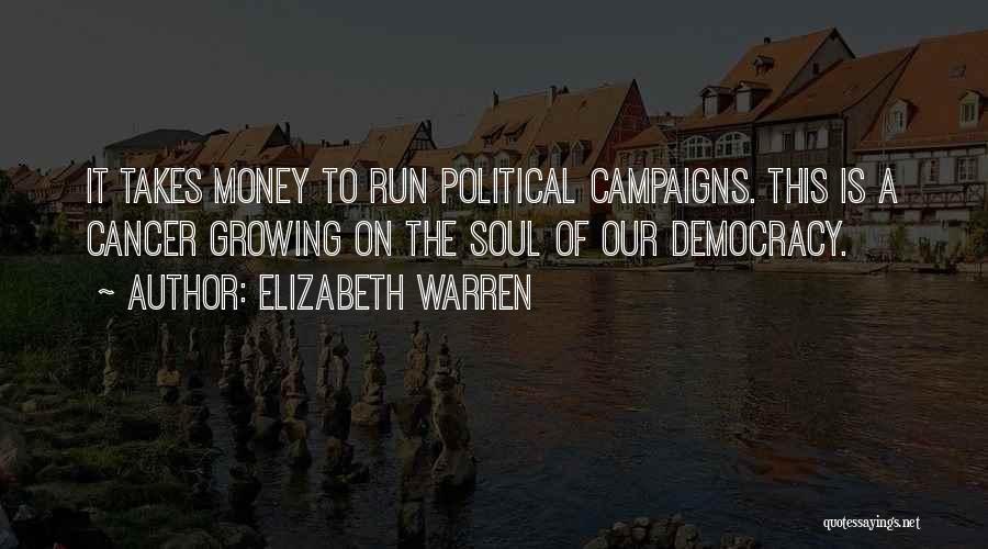 Elizabeth Warren Quotes: It Takes Money To Run Political Campaigns. This Is A Cancer Growing On The Soul Of Our Democracy.