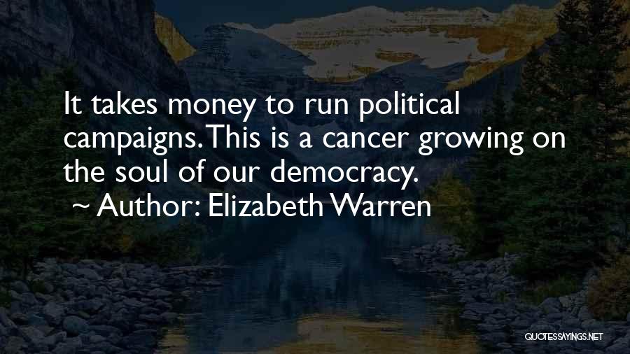 Elizabeth Warren Quotes: It Takes Money To Run Political Campaigns. This Is A Cancer Growing On The Soul Of Our Democracy.