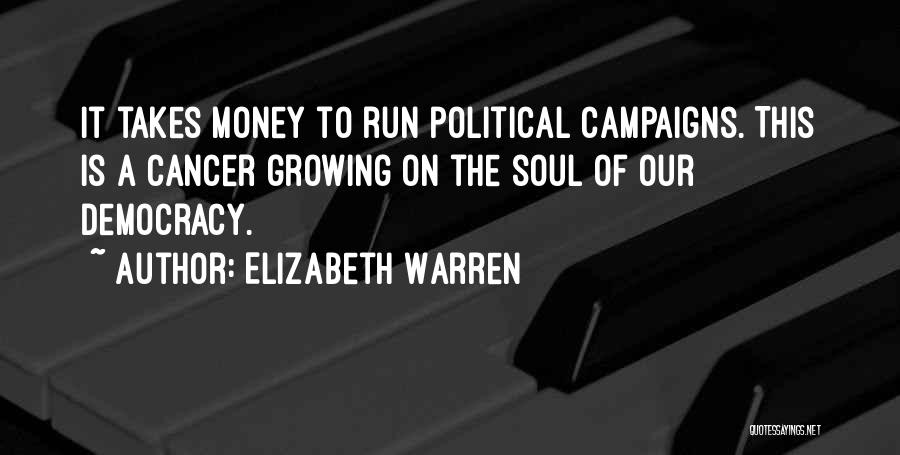 Elizabeth Warren Quotes: It Takes Money To Run Political Campaigns. This Is A Cancer Growing On The Soul Of Our Democracy.