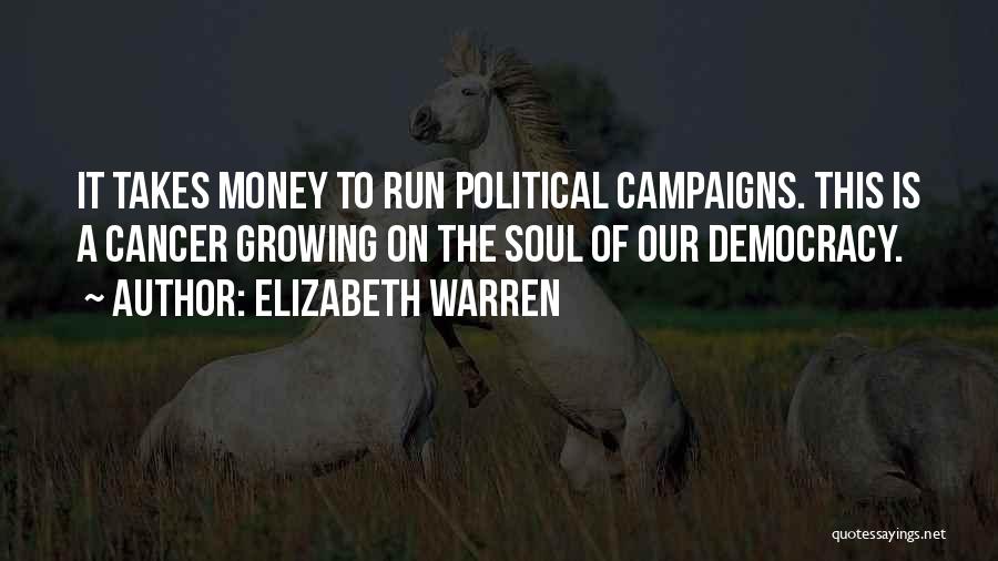 Elizabeth Warren Quotes: It Takes Money To Run Political Campaigns. This Is A Cancer Growing On The Soul Of Our Democracy.