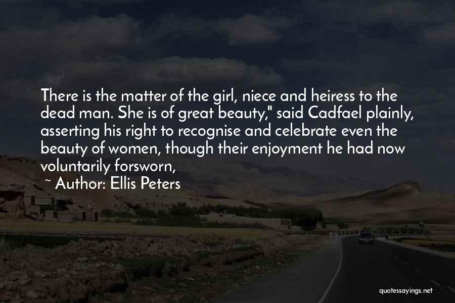 Ellis Peters Quotes: There Is The Matter Of The Girl, Niece And Heiress To The Dead Man. She Is Of Great Beauty, Said
