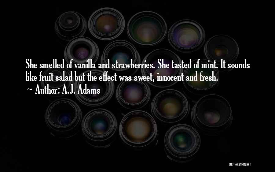 A.J. Adams Quotes: She Smelled Of Vanilla And Strawberries. She Tasted Of Mint. It Sounds Like Fruit Salad But The Effect Was Sweet,