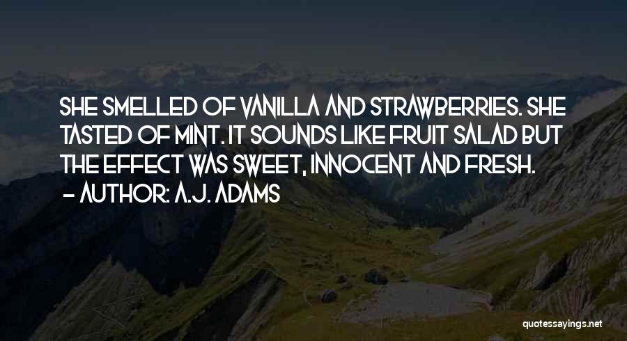 A.J. Adams Quotes: She Smelled Of Vanilla And Strawberries. She Tasted Of Mint. It Sounds Like Fruit Salad But The Effect Was Sweet,