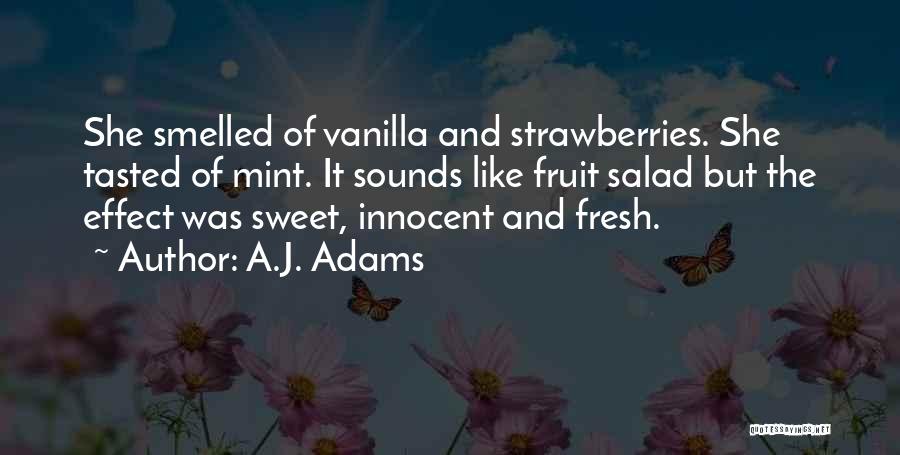 A.J. Adams Quotes: She Smelled Of Vanilla And Strawberries. She Tasted Of Mint. It Sounds Like Fruit Salad But The Effect Was Sweet,