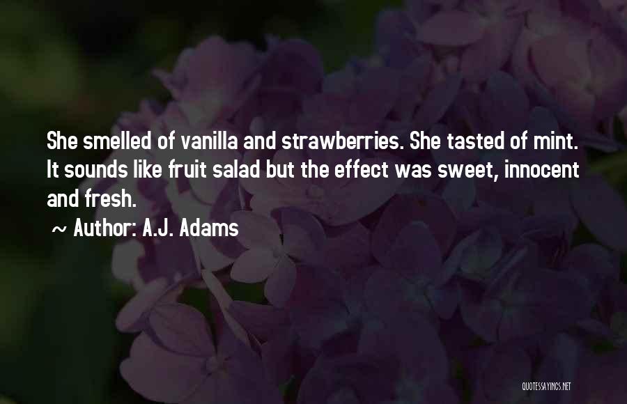 A.J. Adams Quotes: She Smelled Of Vanilla And Strawberries. She Tasted Of Mint. It Sounds Like Fruit Salad But The Effect Was Sweet,