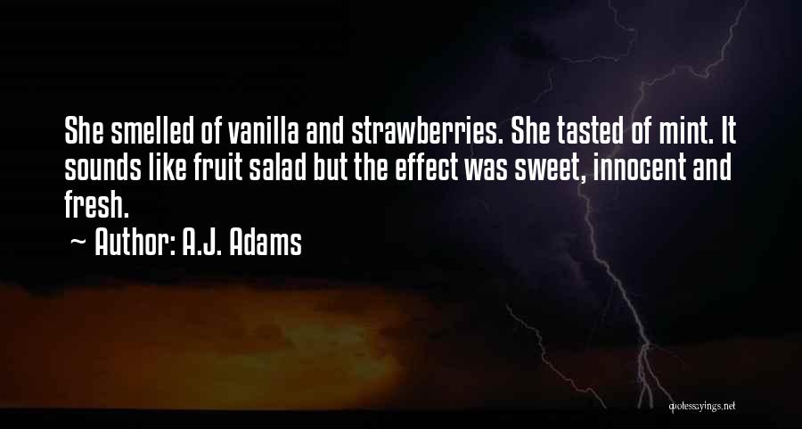 A.J. Adams Quotes: She Smelled Of Vanilla And Strawberries. She Tasted Of Mint. It Sounds Like Fruit Salad But The Effect Was Sweet,