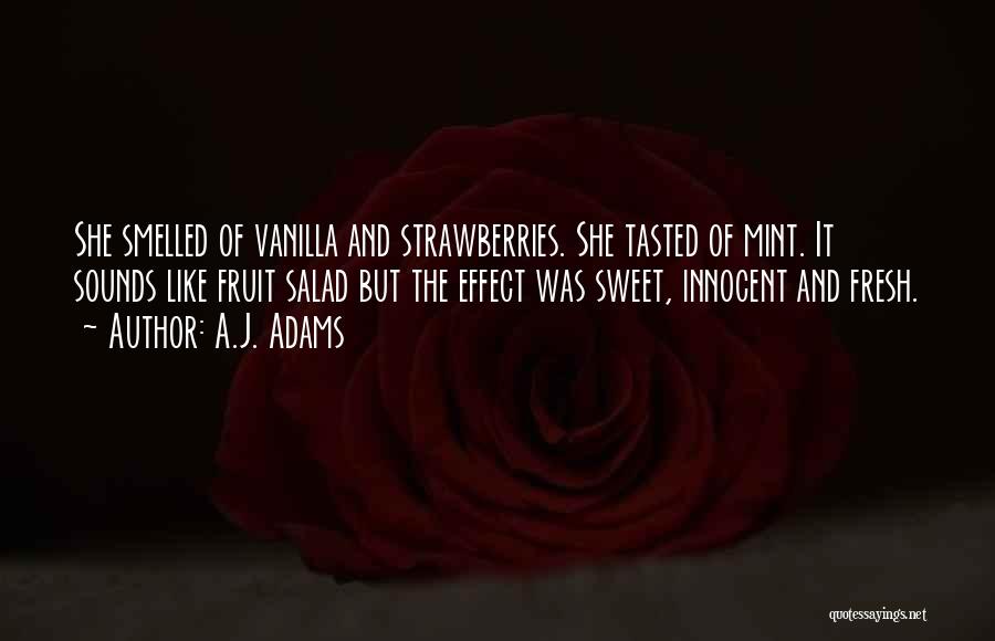 A.J. Adams Quotes: She Smelled Of Vanilla And Strawberries. She Tasted Of Mint. It Sounds Like Fruit Salad But The Effect Was Sweet,