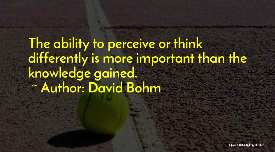 David Bohm Quotes: The Ability To Perceive Or Think Differently Is More Important Than The Knowledge Gained.