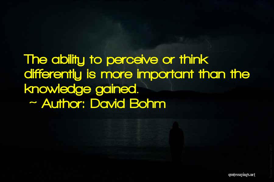 David Bohm Quotes: The Ability To Perceive Or Think Differently Is More Important Than The Knowledge Gained.