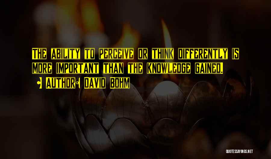 David Bohm Quotes: The Ability To Perceive Or Think Differently Is More Important Than The Knowledge Gained.