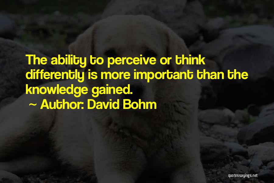 David Bohm Quotes: The Ability To Perceive Or Think Differently Is More Important Than The Knowledge Gained.