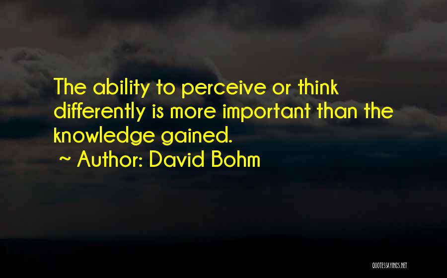 David Bohm Quotes: The Ability To Perceive Or Think Differently Is More Important Than The Knowledge Gained.