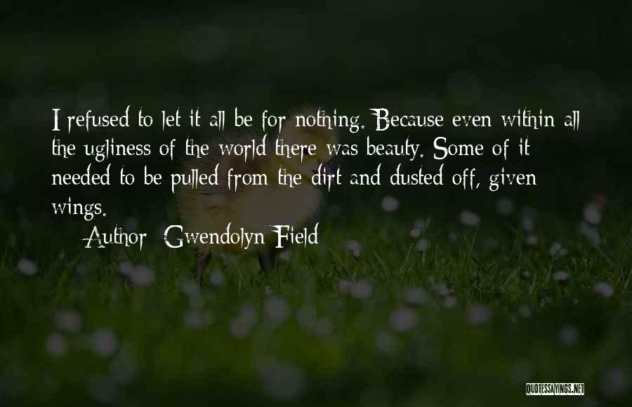 Gwendolyn Field Quotes: I Refused To Let It All Be For Nothing. Because Even Within All The Ugliness Of The World There Was