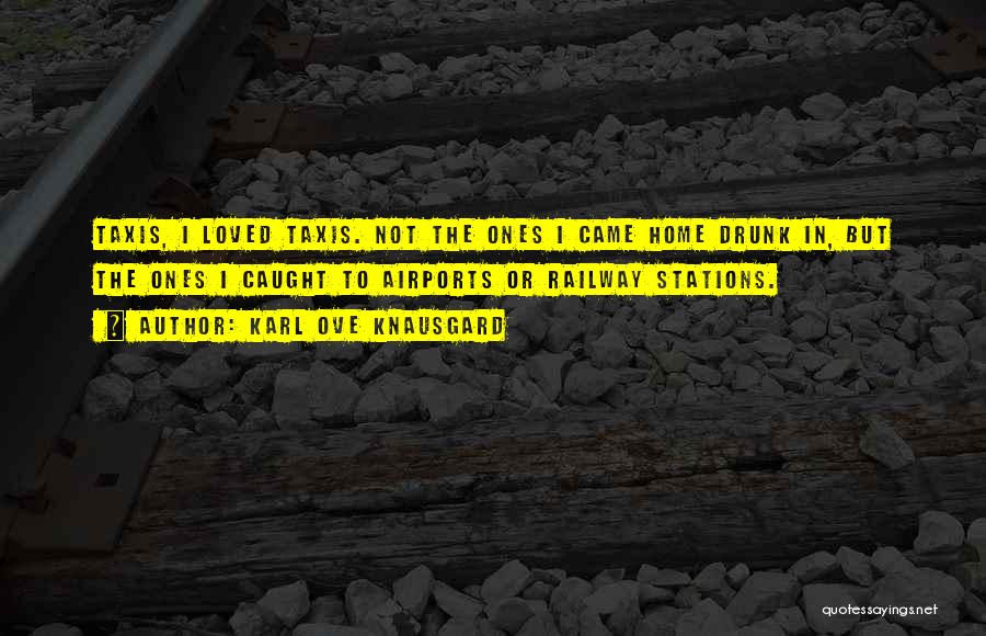 Karl Ove Knausgard Quotes: Taxis, I Loved Taxis. Not The Ones I Came Home Drunk In, But The Ones I Caught To Airports Or