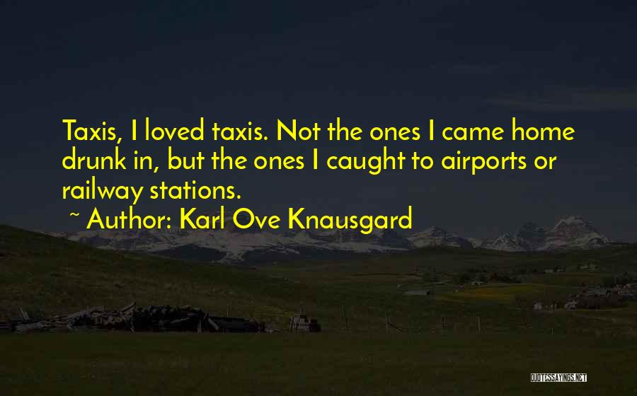Karl Ove Knausgard Quotes: Taxis, I Loved Taxis. Not The Ones I Came Home Drunk In, But The Ones I Caught To Airports Or