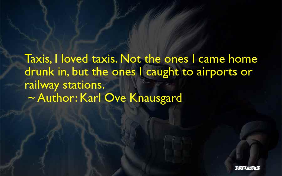 Karl Ove Knausgard Quotes: Taxis, I Loved Taxis. Not The Ones I Came Home Drunk In, But The Ones I Caught To Airports Or