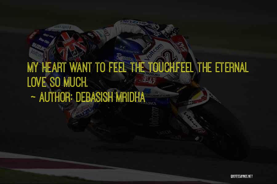 Debasish Mridha Quotes: My Heart Want To Feel The Touch.feel The Eternal Love So Much.