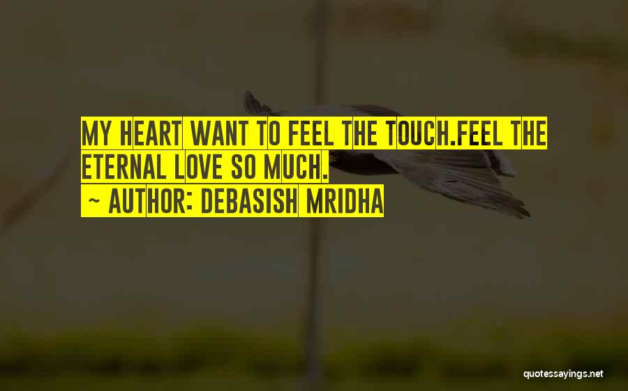 Debasish Mridha Quotes: My Heart Want To Feel The Touch.feel The Eternal Love So Much.