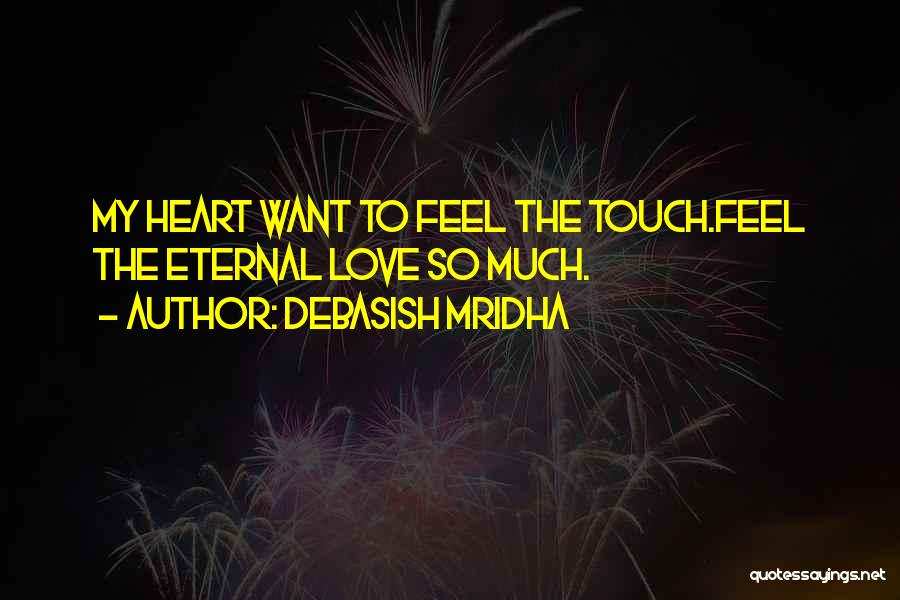 Debasish Mridha Quotes: My Heart Want To Feel The Touch.feel The Eternal Love So Much.