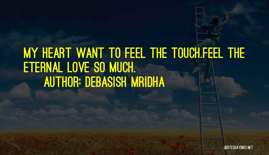 Debasish Mridha Quotes: My Heart Want To Feel The Touch.feel The Eternal Love So Much.