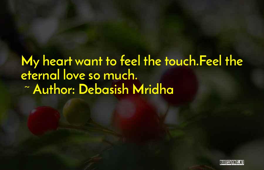 Debasish Mridha Quotes: My Heart Want To Feel The Touch.feel The Eternal Love So Much.