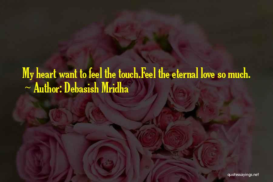 Debasish Mridha Quotes: My Heart Want To Feel The Touch.feel The Eternal Love So Much.