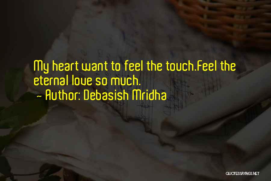 Debasish Mridha Quotes: My Heart Want To Feel The Touch.feel The Eternal Love So Much.